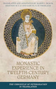 Monastic experience in twelfth-century Germany (The Chronicle of Petershausen in translation) by Alison I. Beach, Shannon M. T. Li, Samuel S. Sutherland, 9781526166975