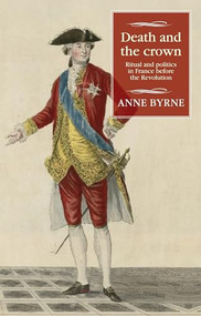 Death and the crown (Ritual and politics in France before the Revolution) by Anne Byrne, 9781526160768