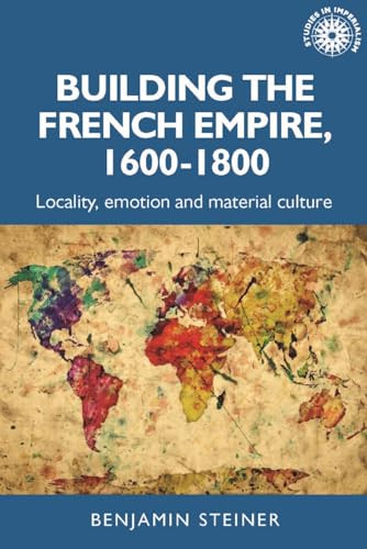 Building the French empire, 1600-1800 (Colonialism and material culture) by Benjamin Steiner, 9781526167019