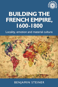 Building the French empire, 1600-1800 (Colonialism and material culture) by Benjamin Steiner, 9781526167019