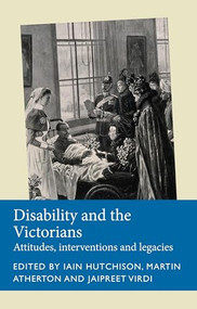 Disability and the Victorians (Attitudes, interventions, legacies) by Iain Hutchison, Martin Atherton, Jaipreet Virdi, 9781526163929