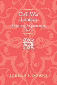 Civil war London (Mobilizing for parliament, 1641-5) by Jordan S. Downs, 9781526174444