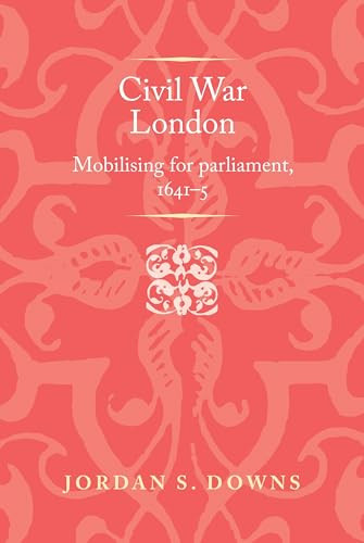 Civil war London (Mobilizing for parliament, 1641-5) by Jordan S. Downs, 9781526174444