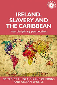 Ireland, slavery and the Caribbean (Interdisciplinary perspectives) by Finola O'Kane, Ciarán O'Neill, 9781526182296