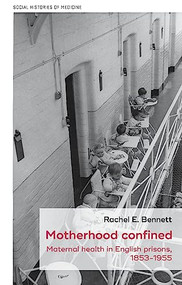 Motherhood confined (Maternal health in English prisons, 1853-1955) by Rachel E. Bennett, 9781526166791