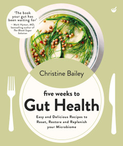 Five Weeks to Gut Health (Easy and delicious recipes to reset, restore and replenish your microbiome) by Christine Bailey, 9781848994379