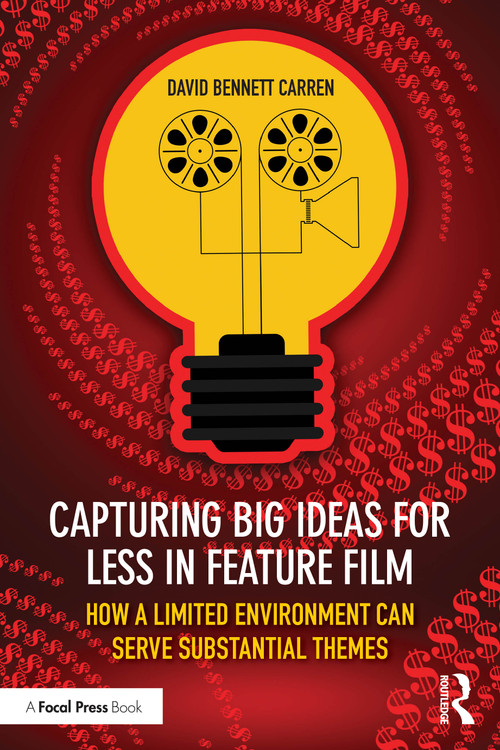 Capturing Big Ideas for Less in Feature Film (How a Limited Environment Can Serve Substantial Themes) by David Bennett Carren, 9781032745442