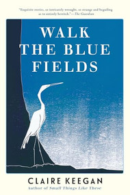 Walk the Blue Fields by Claire Keegan, 9780802118721