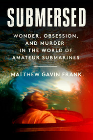 Submersed (Wonder, Obsession, and Murder in the World of Amateur Submarines) by Matthew Gavin Frank, 9780593700952