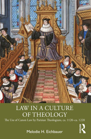 Law in a Culture of Theology (The Use of Canon Law by Parisian Theologians, ca. 1120-ca. 1220) by Melodie H. Eichbauer, 9781032736082