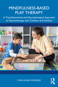 Mindfulness-Based Play Therapy (A Transtheoretical and Neurobiological Approach to Psychotherapy with Children and Families) by Lynn Louise Wonders, 9781032734033