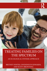 Treating Families on the Spectrum (An Ecological Systems Approach) by Britney Fontes, Gwendolyn Edwards, Scott Browning, 9781032587332