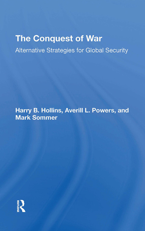 The Conquest Of War (Alternative Strategies For Global Security) by Harry B Hollins, Averill L. Powers, Mark Sommer, Roger D Fisher, 9780367306472