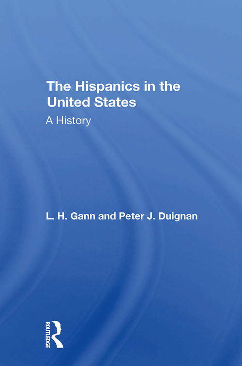 The Hispanics In The United States (A History) by L. H. Gann, Peter Duignan, L H Gann, 9780367308261