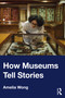 How Museums Tell Stories by Amelia Wong, 9780367540579