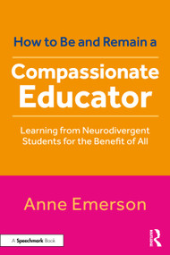 How to Be, and Remain, a Compassionate Educator (Learning from Neurodivergent Students for the Benefit of All) by Anne Emerson, 9781032848358