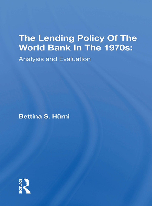 The Lending Policy Of The World Bank In The 1970s (Analysis And Evaluation) by Bettina S. Hurni, 9780367308964
