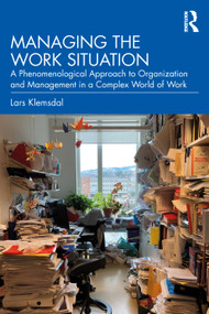 Managing the Work Situation (A Phenomenological Approach to Organization and Management in a Complex World of Work) by Lars Klemsdal, 9781032777306