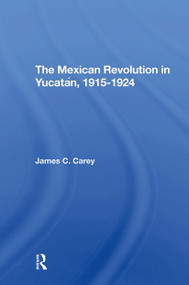 The Mexican Revolution In Yucatan, 19151924 by James C Carey, 9780367309305
