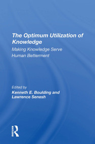 The Optimum Utilization Of Knowledge (Making Knowledge Serve Human Betterment) by Kenneth E. Boulding, Lawrence Senesh, 9780367310011
