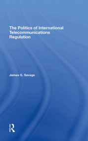 The Politics Of International Telecommunications Regulation by James G Savage, 9780367310585