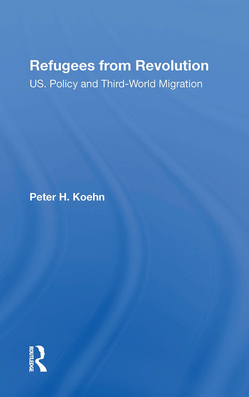 Refugees From Revolution (U.S. Policy And Third World Migration) by Peter Koehn, 9780367300876