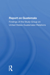 Report On Guatemala (Findings Of The Study Group On United Statesguatemalan Relations) by School of Advanced International Studies (SAIS) The Johns Hopkins Foreign Policy Institute, 9780367301149