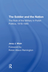 The Soldier And The Nation (The Role Of The Military In Polish Politics, 19181985) by Jerzy J Wiatr, 9780367311353