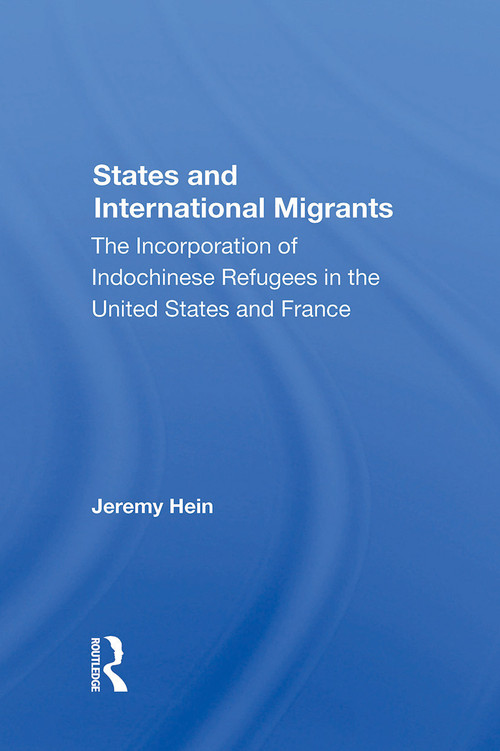 States And International Migrants (The Incorporation Of Indochinese Refugees In The United States And France) by Jeremy Hein, 9780367304249