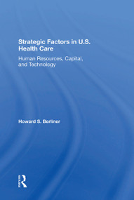 Strategic Factors In U.s. Health Care (Human Resources, Capital, And Technology) - 9780367304324 by Howard S Berliner, 9780367304324