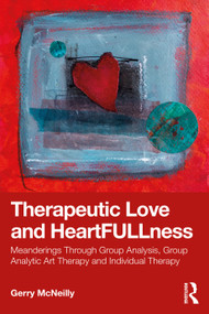 Therapeutic Love and Heartfullness (Meanderings Through Group Analysis, Group Analytic Art Therapy and Individual Therapy) by Gerry McNeilly, 9781032881935