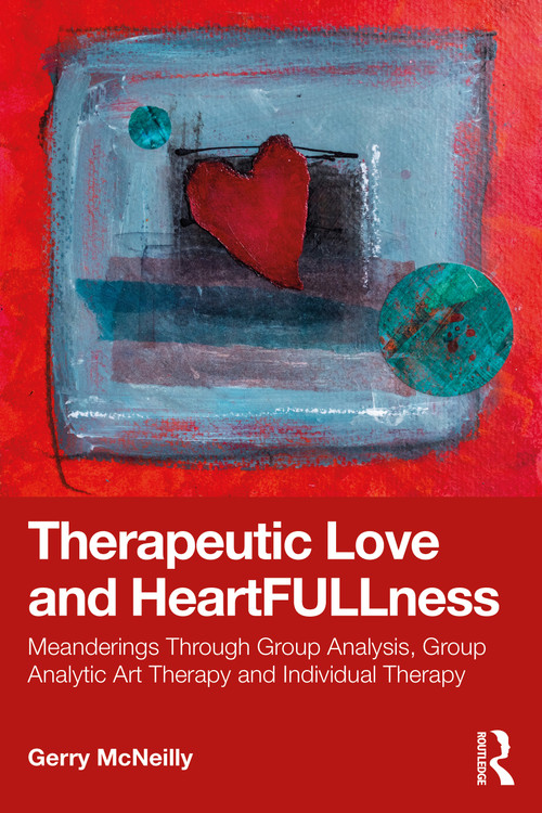 Therapeutic Love and Heartfullness (Meanderings Through Group Analysis, Group Analytic Art Therapy and Individual Therapy) by Gerry McNeilly, 9781032881935