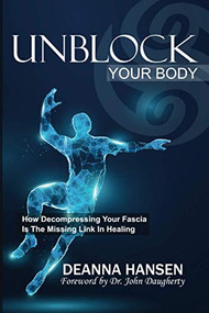 Unblock Your Body (How Decompressing Your Fascia is the Missing Link in Healing) by Dr. John Dougherty, Deanna Hensen, 9781951694104