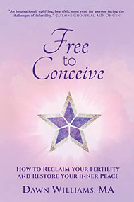 Free to Conceive (How to Reclaim Your Fertility and Restore Your Inner Peace) by Dawn Williams, 9781955272810