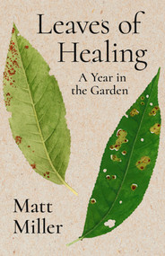Leaves of Healing (A Year in the Garden) by Matt Miller, 9781960215284