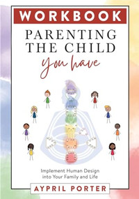 Parenting the Child You Have Workbook (Implement Human Design into Your Family and Life) by Aypril Porter, 9781961347137