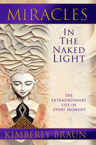 Miracles in the Naked Light (The Extraordinary Life in Every Moment) by Kimberly Braun, 9781961347168