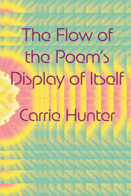 The Flow of the Poem's Display of Itself by Carrie Hunter, 9798991501125