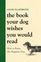 The Book Your Dog Wishes You Would Read (How to Raise the Happiest Dog) by Louise Glazebrook, 9780316593779