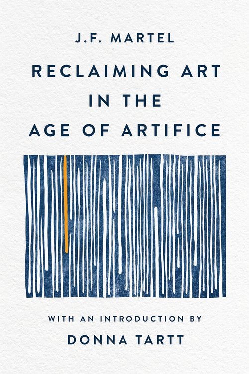 Reclaiming Art in the Age of Artifice by J.F. Martel, Donna Tartt, 9781541607248