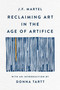 Reclaiming Art in the Age of Artifice by J.F. Martel, Donna Tartt, 9781541607248
