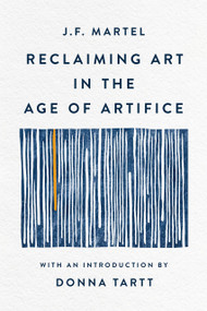 Reclaiming Art in the Age of Artifice by J.F. Martel, Donna Tartt, 9781541607248