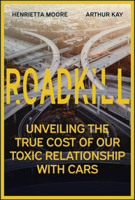 Roadkill (Unveiling the True Cost of Our Toxic Relationship with Cars) by Henrietta Moore, Arthur Kay, 9781394295999