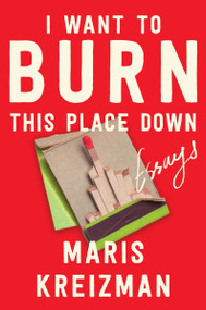I Want to Burn This Place Down (Essays) by Maris Kreizman, 9780063305823