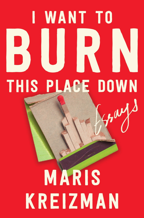 I Want to Burn This Place Down (Essays) by Maris Kreizman, 9780063305823