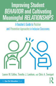 Improving Student Behavior and Cultivating Meaningful Relationships (A Teacher's Guide to Positive and Preventive Approaches in Inclusive Classrooms) by Lauren W. Collins, Timothy J. Landrum, Chris A. Sweigart, 9781032742335