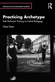 Practicing Archetype (Solo Performer Training as Critical Pedagogy) by Göze Saner, 9781032911823