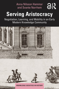 Serving Aristocracy (Negotiation, Learning, and Mobility in an Early Modern Knowledge Community) by Anna Nilsson Hammar, Svante Norrhem, 9781032397290