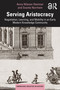 Serving Aristocracy (Negotiation, Learning, and Mobility in an Early Modern Knowledge Community) by Anna Nilsson Hammar, Svante Norrhem, 9781032397290