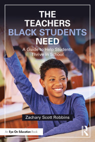The Teachers Black Students Need (A Guide to Help Students Thrive in School) by Zachary Scott Robbins, 9781032857558